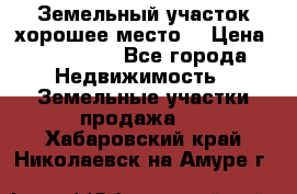 Земельный участок хорошее место  › Цена ­ 900 000 - Все города Недвижимость » Земельные участки продажа   . Хабаровский край,Николаевск-на-Амуре г.